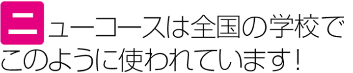 ニューコースは全国の学校でこのように使われています!