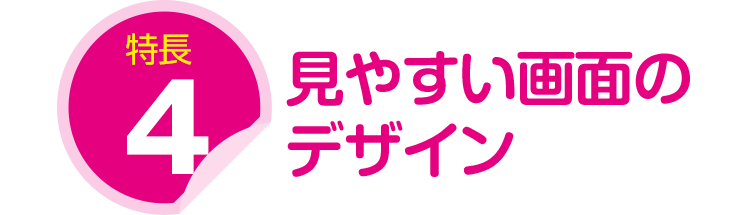 特長4:見やすい画面のデザイン